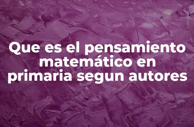 Que es el Pensamiento Matemático en Primaria Segun Autores