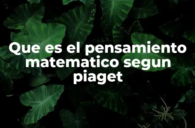Que es el Pensamiento Matematico Segun Piaget 2 El pensamiento matemático y el desarrollo cognitivo infantil