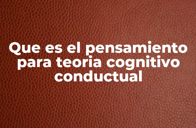 Que es el Pensamiento para Teoria Cognitivo Conductual 2 El rol del pensamiento en la formación de emociones y conductas