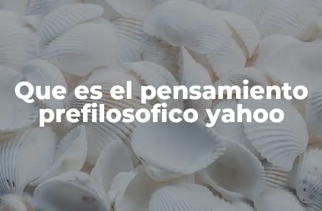 Que es el Pensamiento Prefilosofico Yahoo