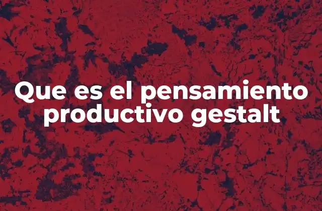Que es el Pensamiento Productivo Gestalt