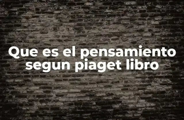 Que es el Pensamiento Segun Piaget Libro