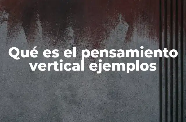 Qué es el Pensamiento Vertical Ejemplos