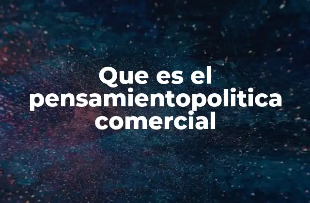 Que es el Pensamientopolitica Comercial