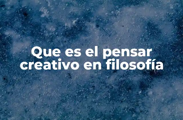 Que es el Pensar Creativo en Filosofía