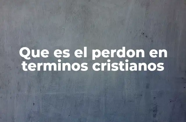 Que es el Perdon en Terminos Cristianos