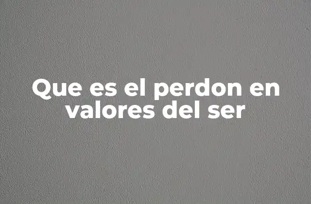 Que es el Perdon en Valores Del Ser