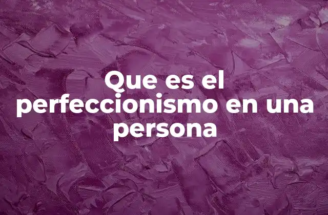 Que es el Perfeccionismo en una Persona