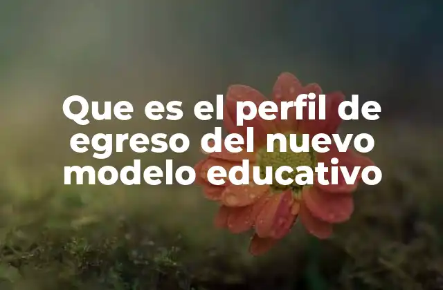 Que es el Perfil de Egreso Del Nuevo Modelo Educativo
