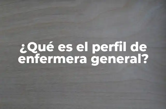 ¿qué es el Perfil de Enfermera General?