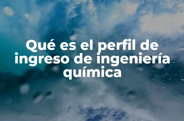 Qué es el Perfil de Ingreso de Ingeniería Química
