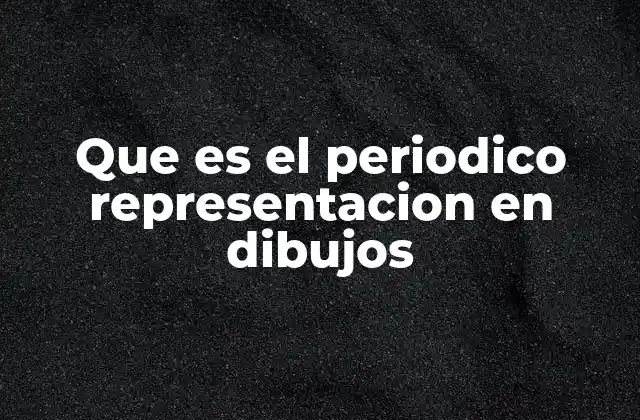 Que es el Periodico Representacion en Dibujos