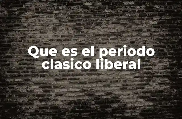 Que es el Periodo Clasico Liberal