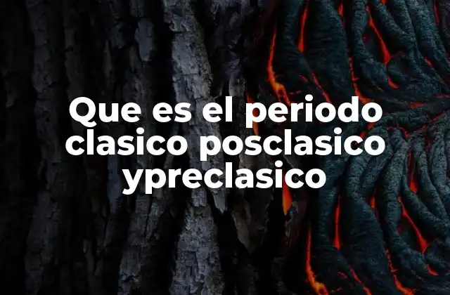Que es el Periodo Clasico Posclasico Ypreclasico