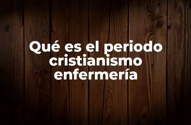 Qué es el Periodo Cristianismo Enfermería