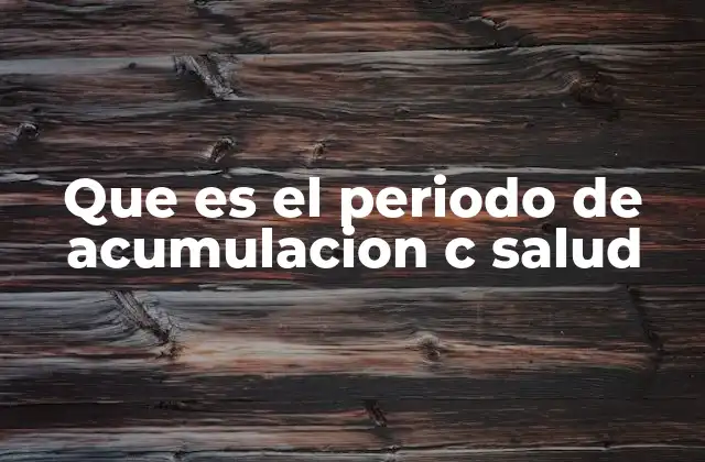 Que es el Periodo de Acumulacion C Salud