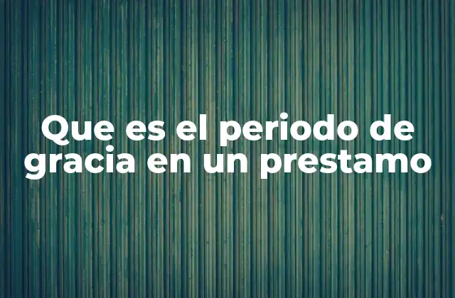 Que es el Periodo de Gracia en un Prestamo