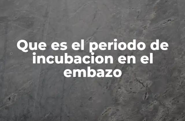 Que es el Periodo de Incubacion en el Embazo