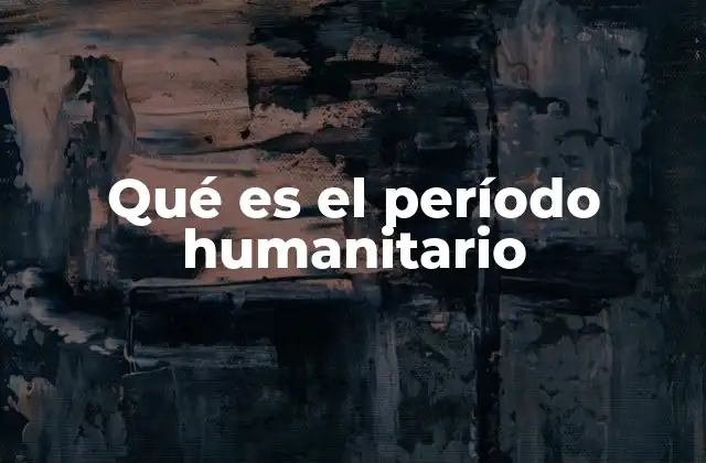 Qué es el Período Humanitario