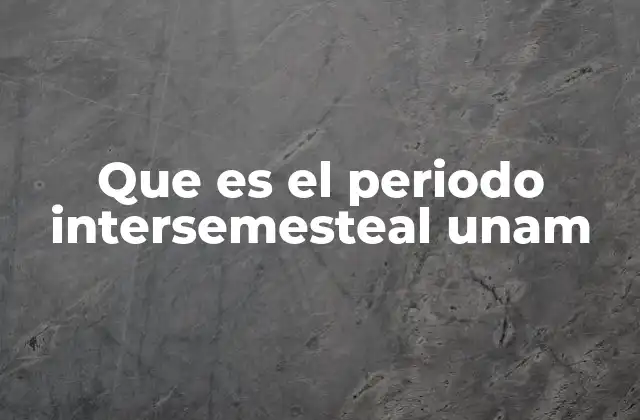 Que es el Periodo Intersemesteal Unam
