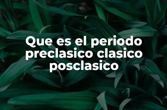 Que es el Periodo Preclasico Clasico Posclasico