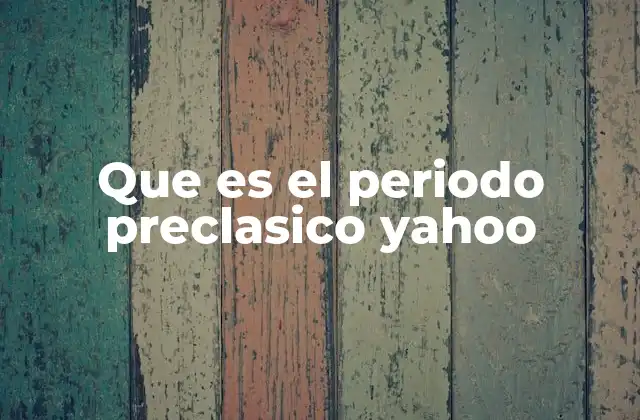 Que es el Periodo Preclasico Yahoo