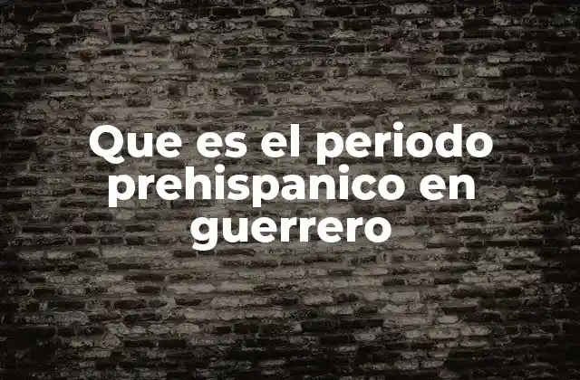 Que es el Periodo Prehispanico en Guerrero