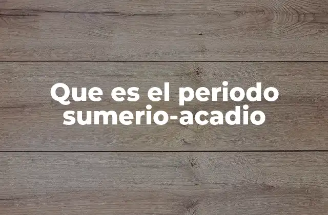 Que es el Periodo Sumerio-acadio