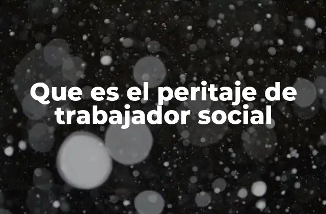 Que es el Peritaje de Trabajador Social 2 El rol del trabajador social en la evaluación social