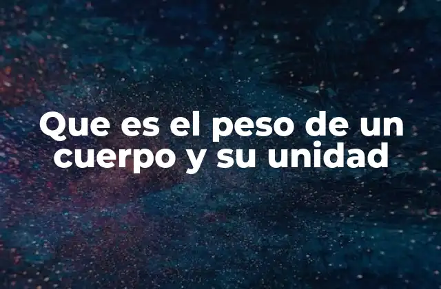 Que es el Peso de un Cuerpo y Su Unidad