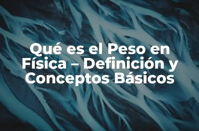 Qué es el Peso en Física – Definición y Conceptos Básicos