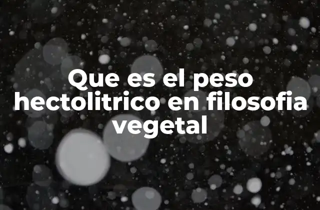 Que es el Peso Hectolitrico en Filosofia Vegetal