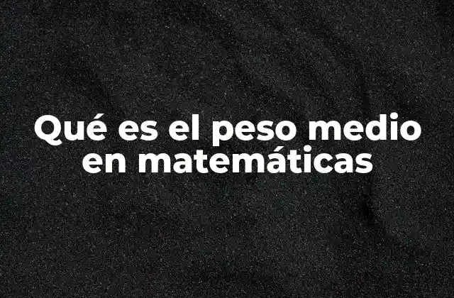 Qué es el Peso Medio en Matemáticas