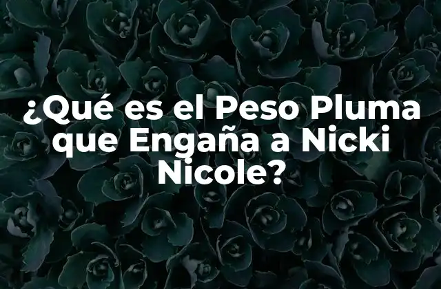 ¿qué es el Peso Pluma que Engaña a Nicki Nicole? 2 Orígenes del Término Peso Pluma