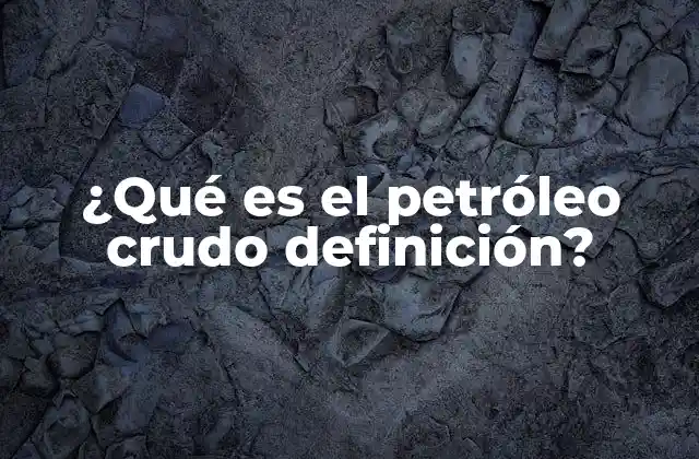 ¿qué es el Petróleo Crudo Definición? 2 Origen y formación del petróleo crudo