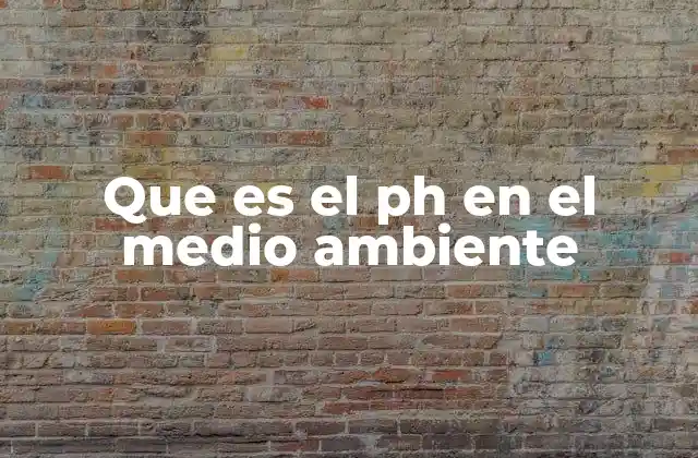 Que es el Ph en el Medio Ambiente