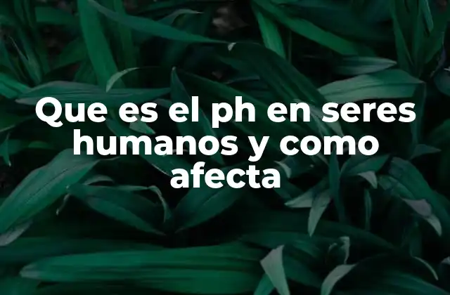 Que es el Ph en Seres Humanos y como Afecta