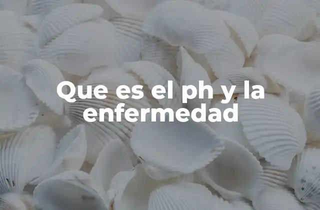 Que es el Ph y la Enfermedad
