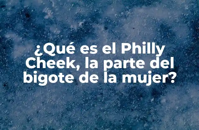 ¿qué es el Philly Cheek, la Parte Del Bigote de la Mujer?