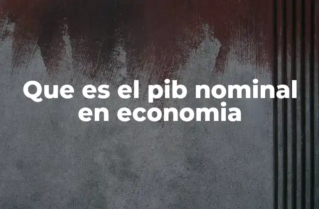 Que es el Pib Nominal en Economia