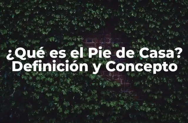 ¿qué es el Pie de Casa? Definición y Concepto