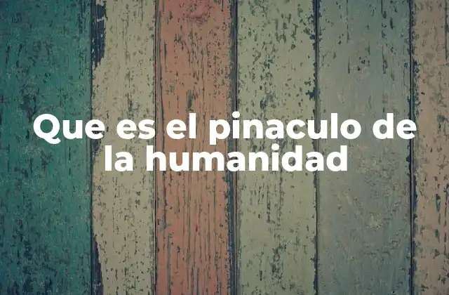 Que es el Pinaculo de la Humanidad