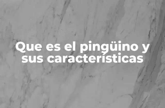 Que es el Pingüino y Sus Características