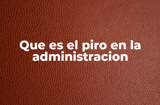Que es el Piro en la Administracion