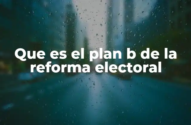 Que es el Plan B de la Reforma Electoral
