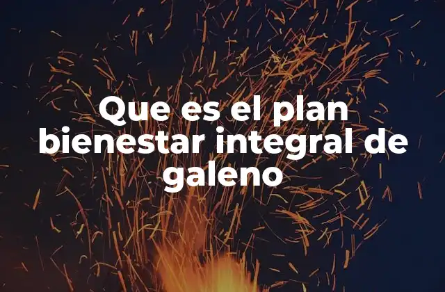Que es el Plan Bienestar Integral de Galeno 2 La importancia del bienestar integral en el sector salud