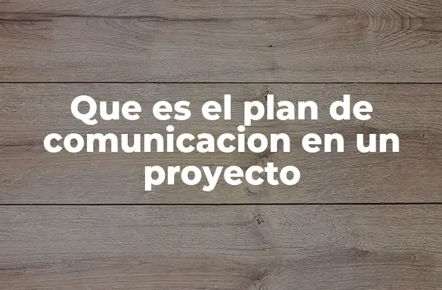 Que es el Plan de Comunicacion en un Proyecto