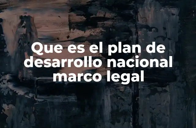 Que es el Plan de Desarrollo Nacional Marco Legal