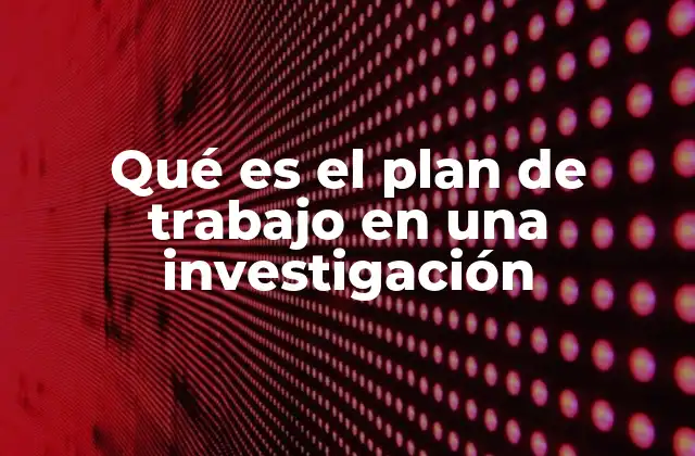 Qué es el Plan de Trabajo en una Investigación