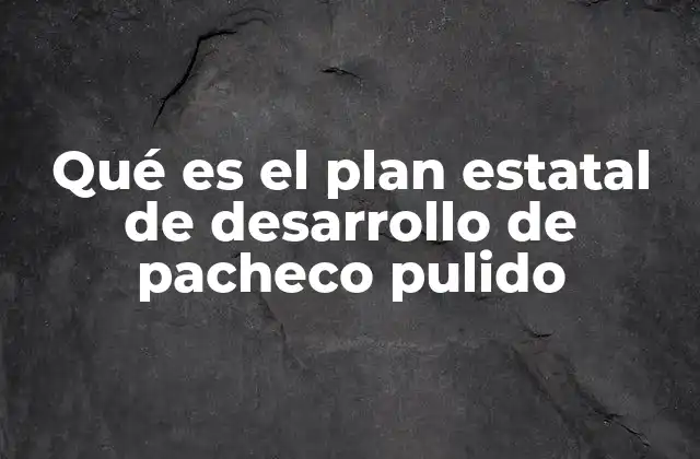 Qué es el Plan Estatal de Desarrollo de Pacheco Pulido 2 La importancia del Plan Estatal de Desarrollo en el contexto local
